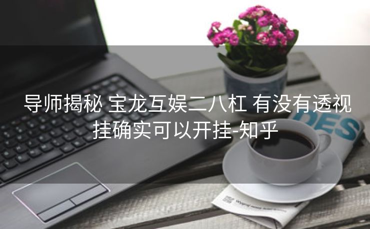  导师揭秘 宝龙互娱二八杠 有没有透视挂确实可以开挂-知乎