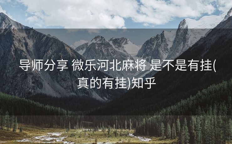  导师分享 微乐河北麻将 是不是有挂(真的有挂)知乎