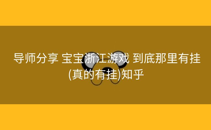  导师分享 宝宝浙江游戏 到底那里有挂(真的有挂)知乎