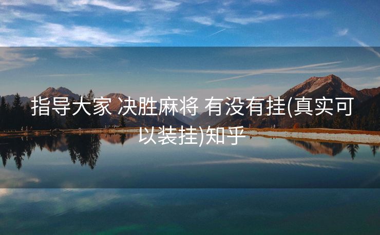  指导大家 决胜麻将 有没有挂(真实可以装挂)知乎