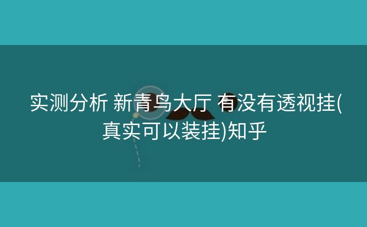  实测分析 新青鸟大厅 有没有透视挂(真实可以装挂)知乎
