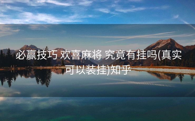  必赢技巧 欢喜麻将 究竟有挂吗(真实可以装挂)知乎
