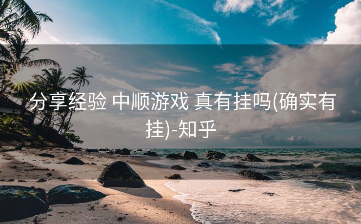  分享经验 中顺游戏 真有挂吗(确实有挂)-知乎