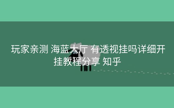  玩家亲测 海蓝大厅 有透视挂吗详细开挂教程分享 知乎