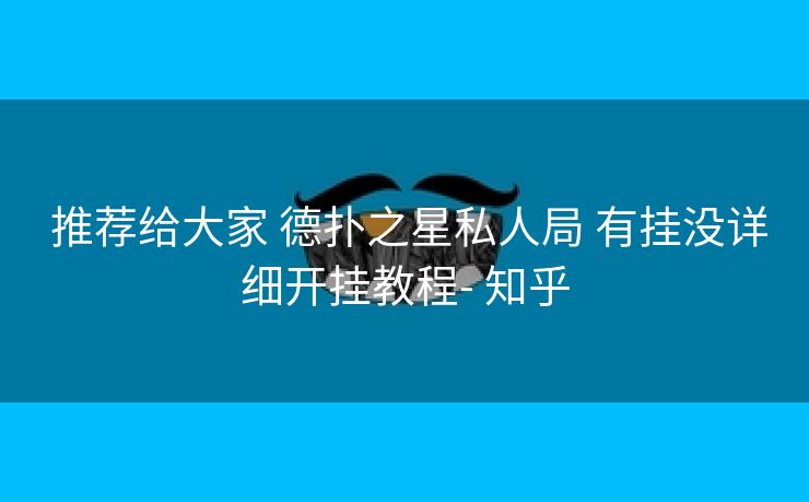 推荐给大家 德扑之星私人局 有挂没详细开挂教程- 知乎 推荐给大家 德扑之星私人局 有挂没详细开挂教程- 知乎