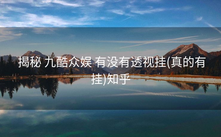  揭秘 九酷众娱 有没有透视挂(真的有挂)知乎