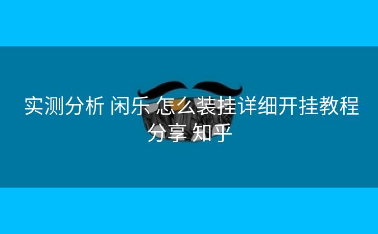 实测分析 闲乐 怎么装挂详细开挂教程分享 知乎 实测分析 闲乐 怎么装挂详细开挂教程分享 知乎