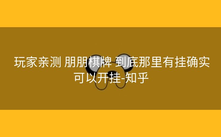 玩家亲测 朋朋棋牌 到底那里有挂确实可以开挂-知乎 玩家亲测 朋朋棋牌 到底那里有挂确实可以开挂-知乎