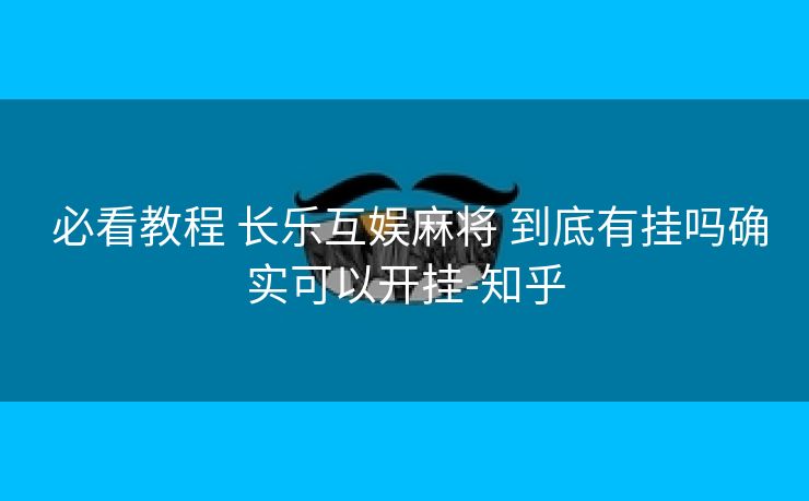  必看教程 长乐互娱麻将 到底有挂吗确实可以开挂-知乎