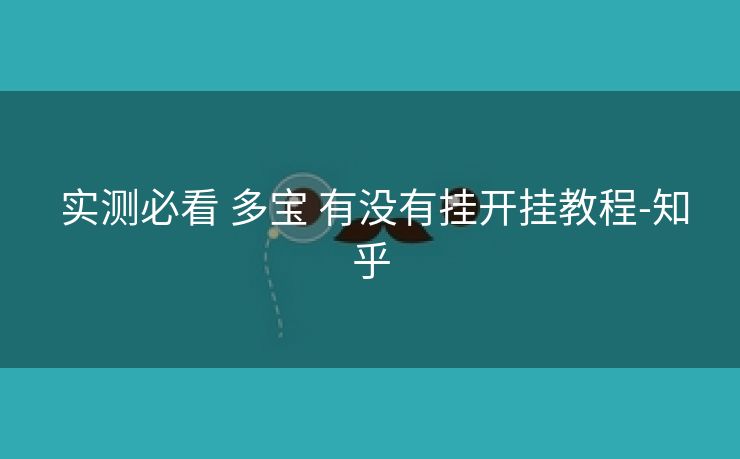  实测必看 多宝 有没有挂开挂教程-知乎