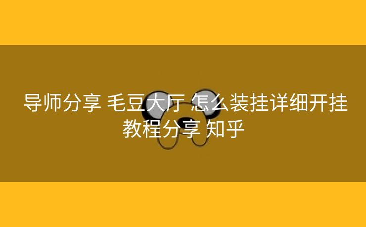 导师分享 毛豆大厅 怎么装挂详细开挂教程分享 知乎