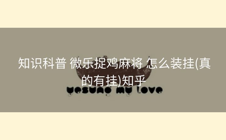 知识科普 微乐捉鸡麻将 怎么装挂(真的有挂)知乎 知识科普 微乐捉鸡麻将 怎么装挂(真的有挂)知乎