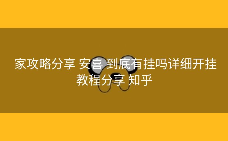  家攻略分享 安喜 到底有挂吗详细开挂教程分享 知乎