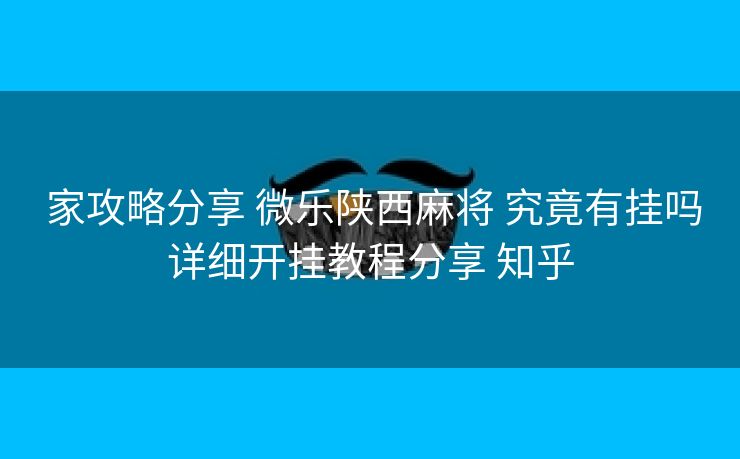  家攻略分享 微乐陕西麻将 究竟有挂吗详细开挂教程分享 知乎