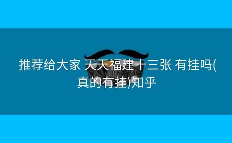  推荐给大家 天天福建十三张 有挂吗(真的有挂)知乎