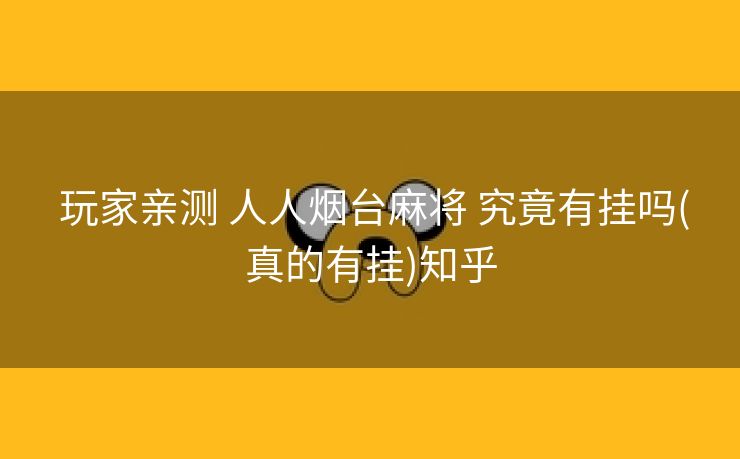  玩家亲测 人人烟台麻将 究竟有挂吗(真的有挂)知乎