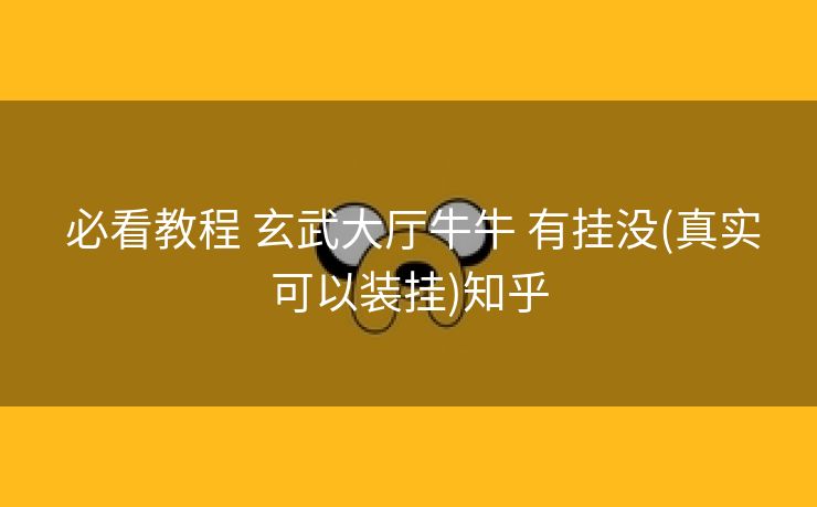  必看教程 玄武大厅牛牛 有挂没(真实可以装挂)知乎