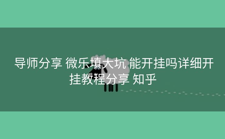  导师分享 微乐填大坑 能开挂吗详细开挂教程分享 知乎
