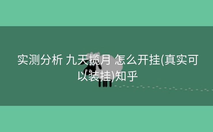  实测分析 九天揽月 怎么开挂(真实可以装挂)知乎