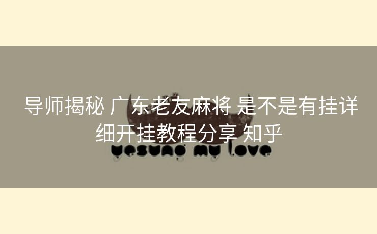  导师揭秘 广东老友麻将 是不是有挂详细开挂教程分享 知乎