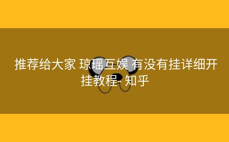  推荐给大家 琼瑶互娱 有没有挂详细开挂教程- 知乎