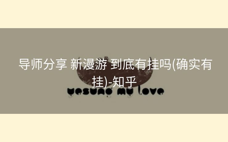  导师分享 新漫游 到底有挂吗(确实有挂)-知乎