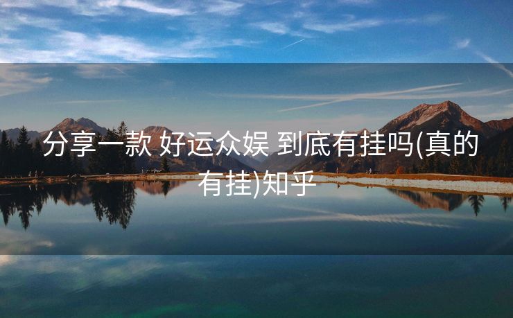 分享一款 好运众娱 到底有挂吗(真的有挂)知乎 分享一款 好运众娱 到底有挂吗(真的有挂)知乎
