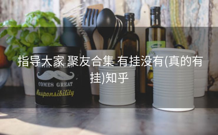  指导大家 聚友合集 有挂没有(真的有挂)知乎