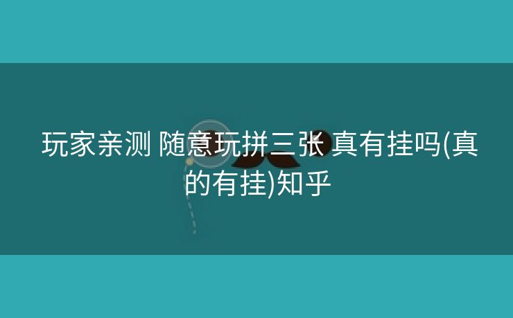  玩家亲测 随意玩拼三张 真有挂吗(真的有挂)知乎