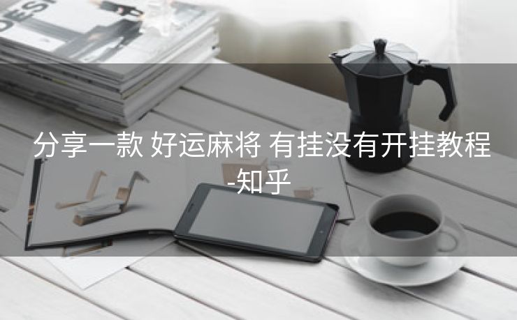  分享一款 好运麻将 有挂没有开挂教程-知乎