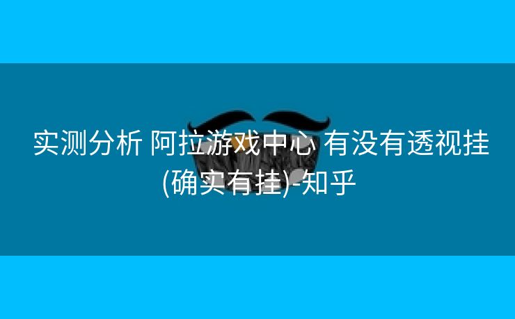  实测分析 阿拉游戏中心 有没有透视挂(确实有挂)-知乎