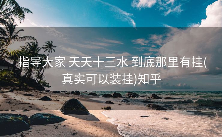  指导大家 天天十三水 到底那里有挂(真实可以装挂)知乎