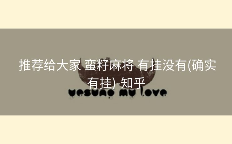  推荐给大家 蛮籽麻将 有挂没有(确实有挂)-知乎