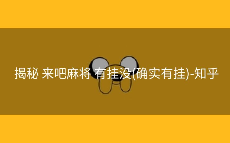 揭秘 来吧麻将 有挂没(确实有挂)-知乎 揭秘 来吧麻将 有挂没(确实有挂)-知乎