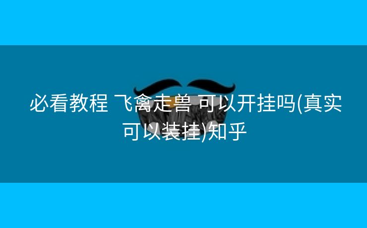 必看教程 飞禽走兽 可以开挂吗(真实可以装挂)知乎