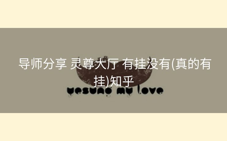  导师分享 灵尊大厅 有挂没有(真的有挂)知乎