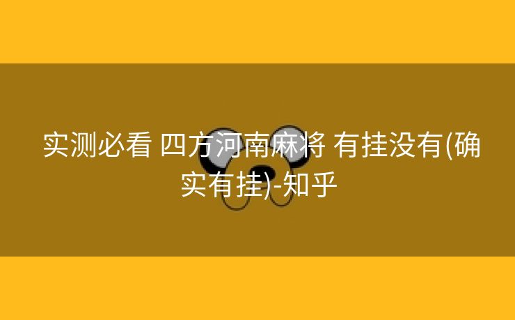  实测必看 四方河南麻将 有挂没有(确实有挂)-知乎
