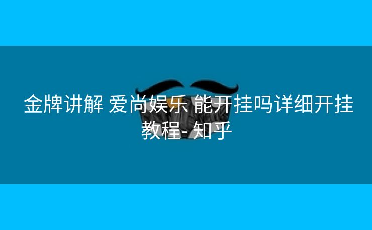  金牌讲解 爱尚娱乐 能开挂吗详细开挂教程- 知乎