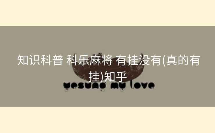  知识科普 科乐麻将 有挂没有(真的有挂)知乎