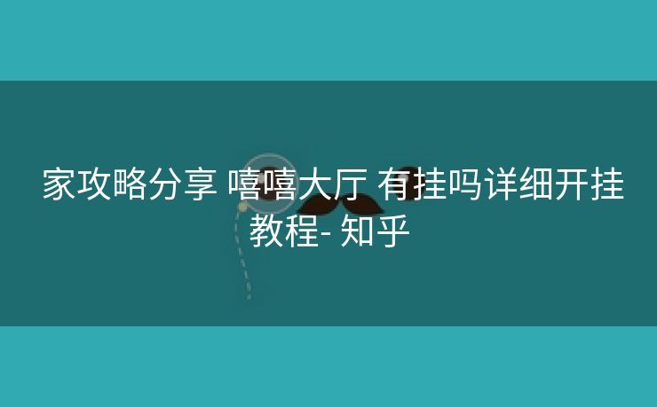 家攻略分享 嘻嘻大厅 有挂吗详细开挂教程- 知乎 家攻略分享 嘻嘻大厅 有挂吗详细开挂教程- 知乎