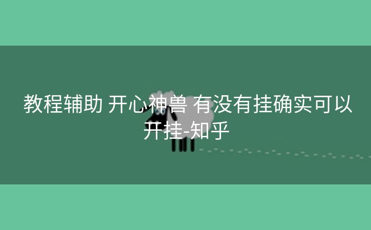 教程辅助 开心神兽 有没有挂确实可以开挂-知乎 教程辅助 开心神兽 有没有挂确实可以开挂-知乎