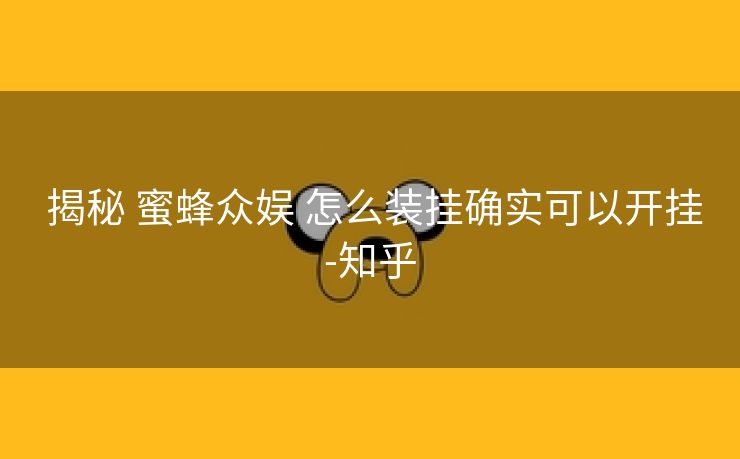 揭秘 蜜蜂众娱 怎么装挂确实可以开挂-知乎 揭秘 蜜蜂众娱 怎么装挂确实可以开挂-知乎