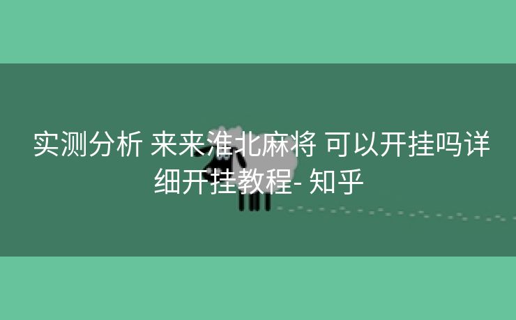 实测分析 来来淮北麻将 可以开挂吗详细开挂教程- 知乎 实测分析 来来淮北麻将 可以开挂吗详细开挂教程- 知乎