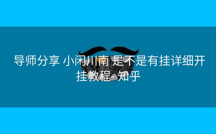  导师分享 小闲川南 是不是有挂详细开挂教程- 知乎