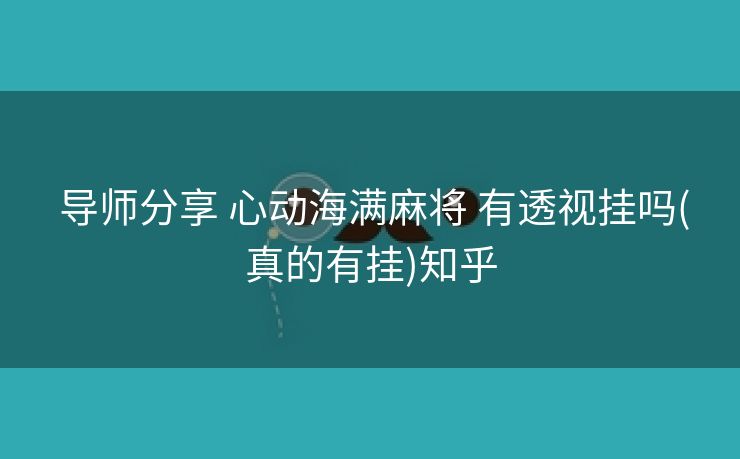 导师分享 心动海满麻将 有透视挂吗(真的有挂)知乎 导师分享 心动海满麻将 有透视挂吗(真的有挂)知乎