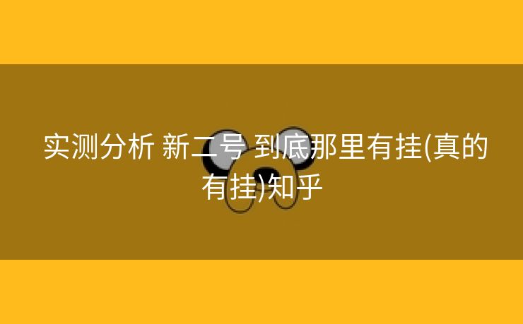  实测分析 新二号 到底那里有挂(真的有挂)知乎