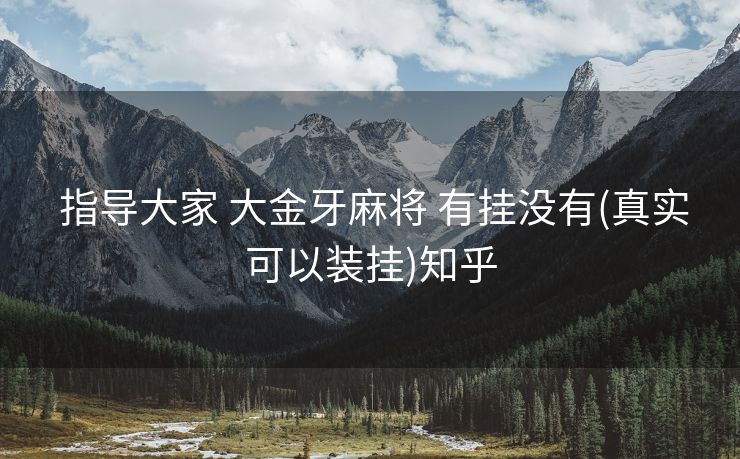  指导大家 大金牙麻将 有挂没有(真实可以装挂)知乎