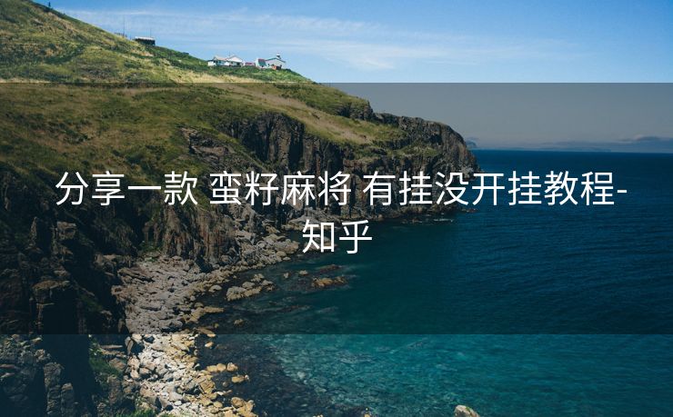  分享一款 蛮籽麻将 有挂没开挂教程-知乎