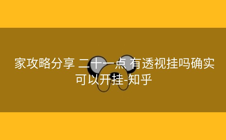 家攻略分享 二十一点 有透视挂吗确实可以开挂-知乎 家攻略分享 二十一点 有透视挂吗确实可以开挂-知乎
