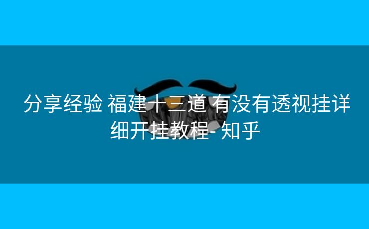  分享经验 福建十三道 有没有透视挂详细开挂教程- 知乎